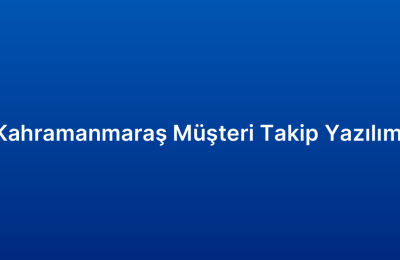 Kahramanmaraş Müşteri Takip Yazılımı