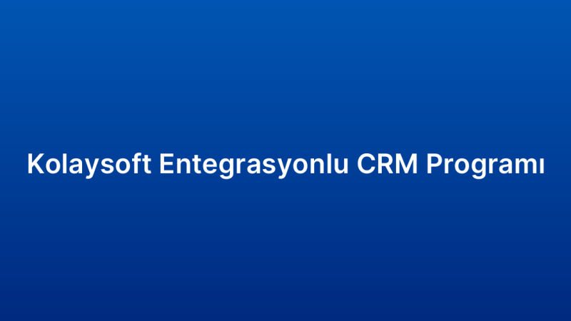 Kolaysoft Entegrasyonlu CRM Programı