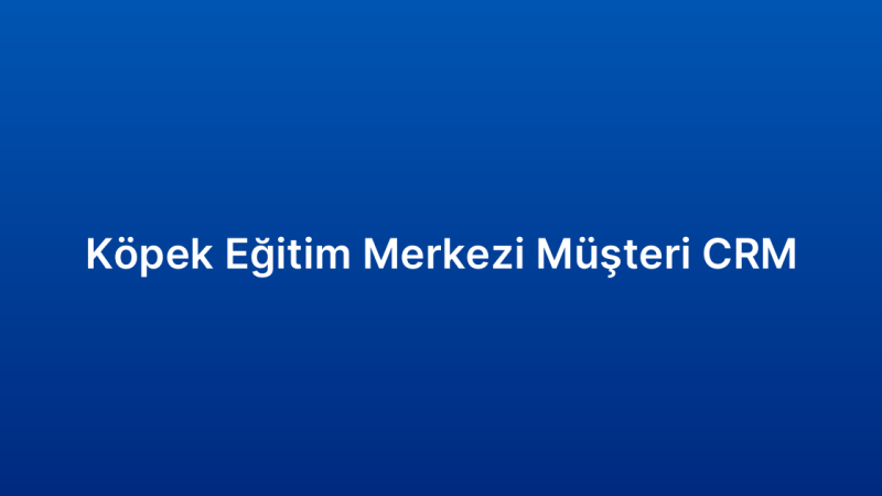 Köpek Eğitim Merkezi Müşteri CRM