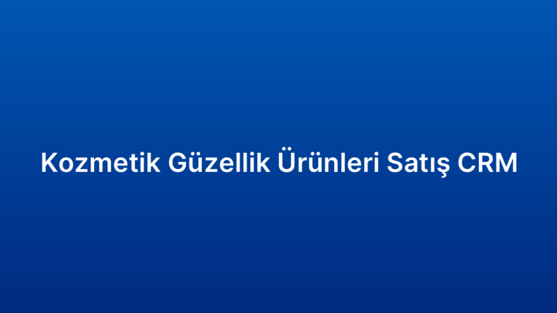 Kozmetik Güzellik Ürünleri Satış CRM