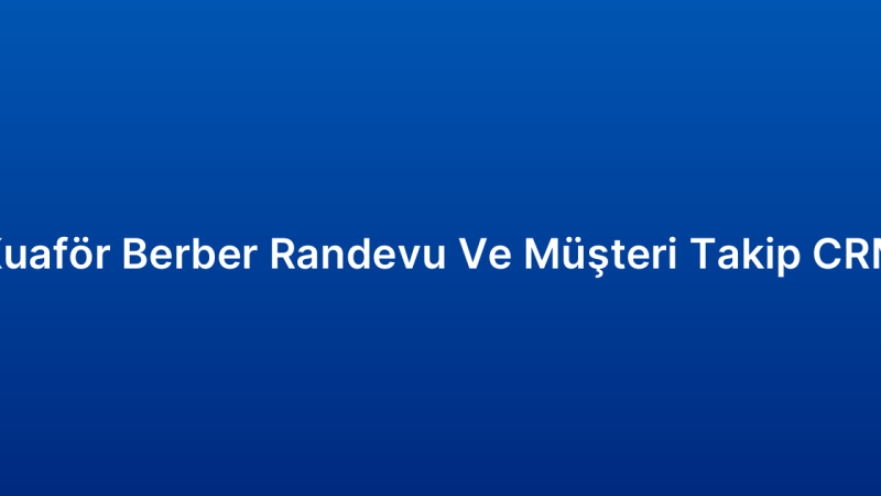 Kuaför Berber Randevu Ve Müşteri Takip CRM
