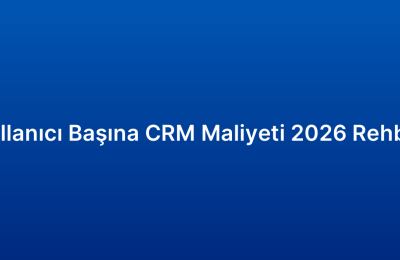 Kullanıcı Başına CRM Maliyeti 2026 Rehber