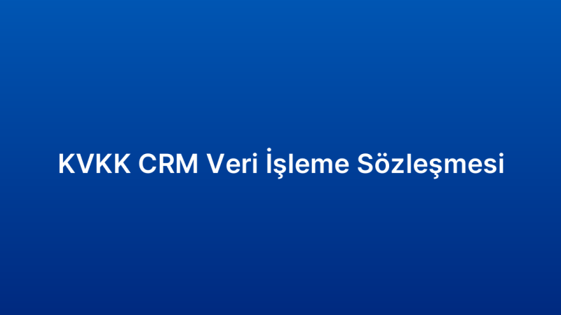 KVKK CRM Veri İşleme Sözleşmesi
