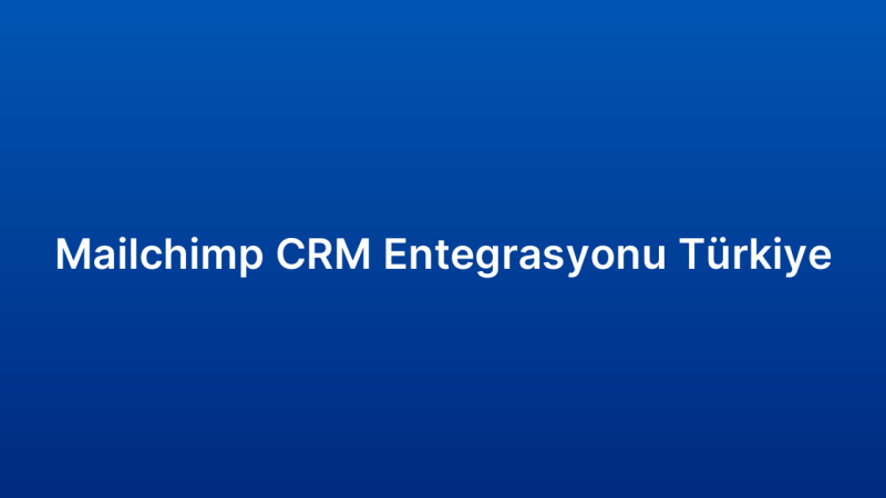 Mailchimp CRM Entegrasyonu Türkiye