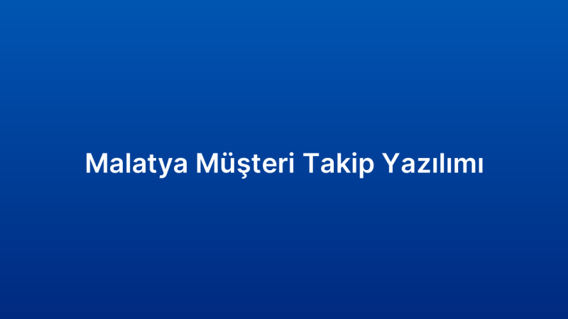 Malatya Müşteri Takip Yazılımı