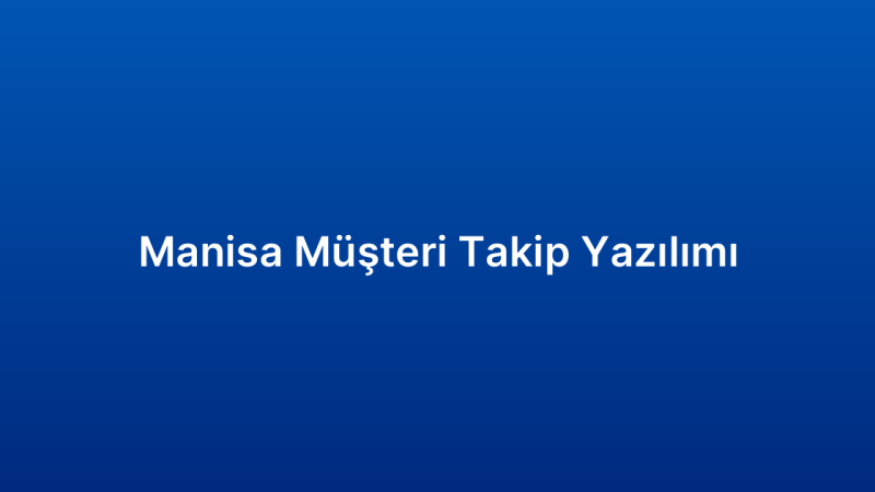 Manisa Müşteri Takip Yazılımı