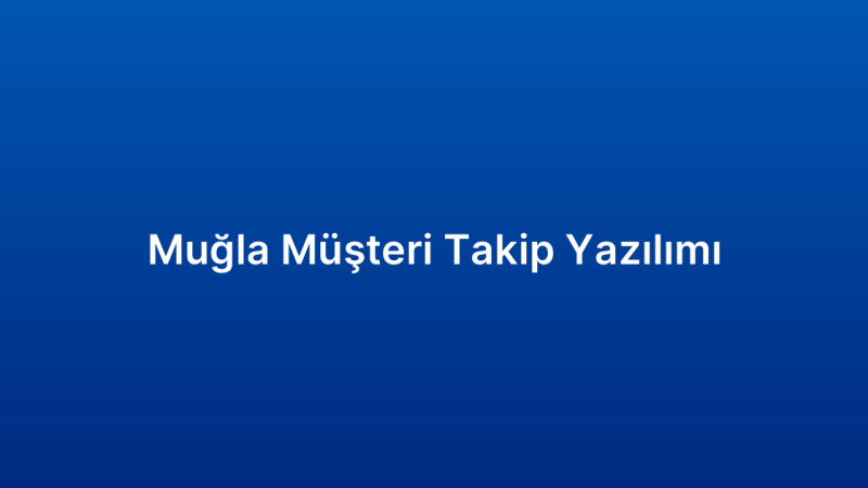 Muğla Müşteri Takip Yazılımı