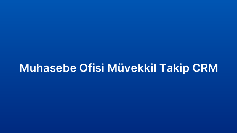Muhasebe Ofisi Müvekkil Takip CRM