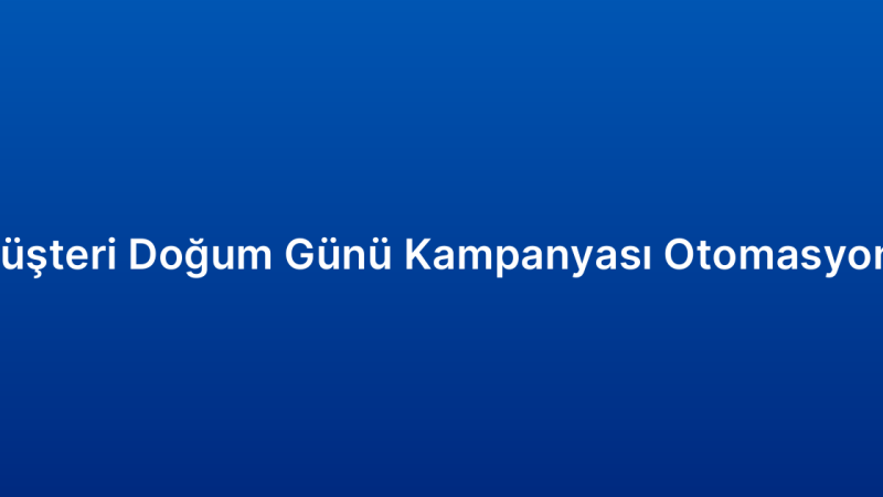 Müşteri Doğum Günü Kampanyası Otomasyonu