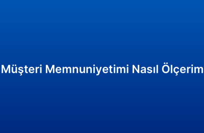 Müşteri Memnuniyetimi Nasıl Ölçerim