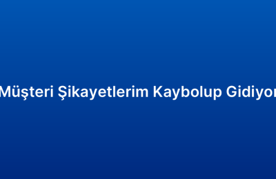 Müşteri Şikayetlerim Kaybolup Gidiyor