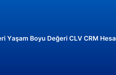 Müşteri Yaşam Boyu Değeri CLV CRM Hesaplama