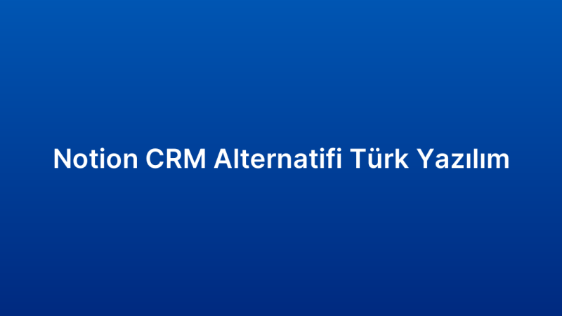 Notion CRM Alternatifi Türk Yazılım
