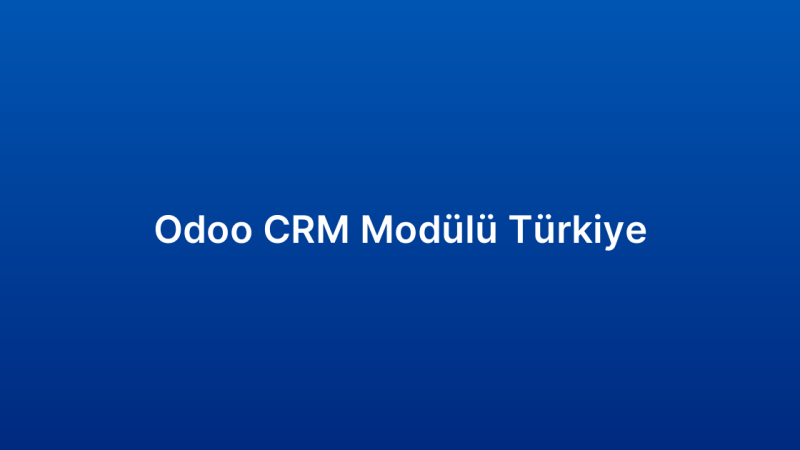 Odoo CRM Modülü Türkiye