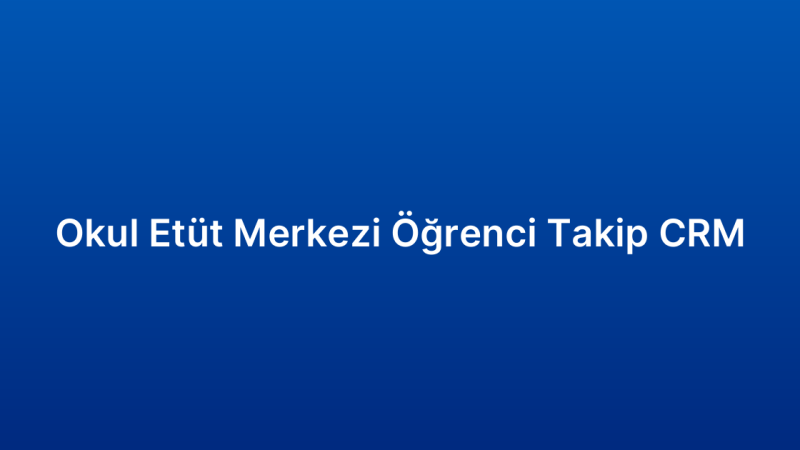 Okul Etüt Merkezi Öğrenci Takip CRM