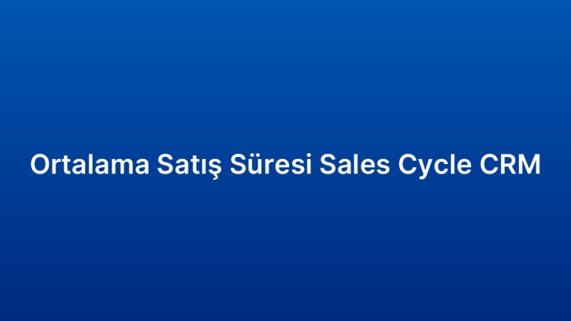 Ortalama Satış Süresi Sales Cycle CRM