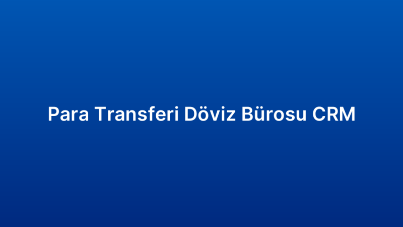 Para Transferi Döviz Bürosu CRM