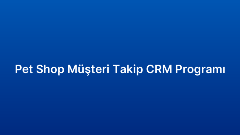 Pet Shop Müşteri Takip CRM Programı