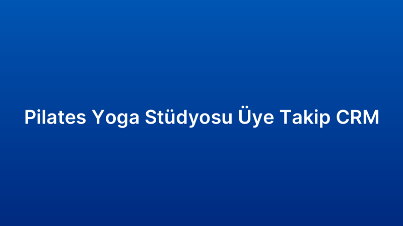 Pilates Yoga Stüdyosu Üye Takip CRM