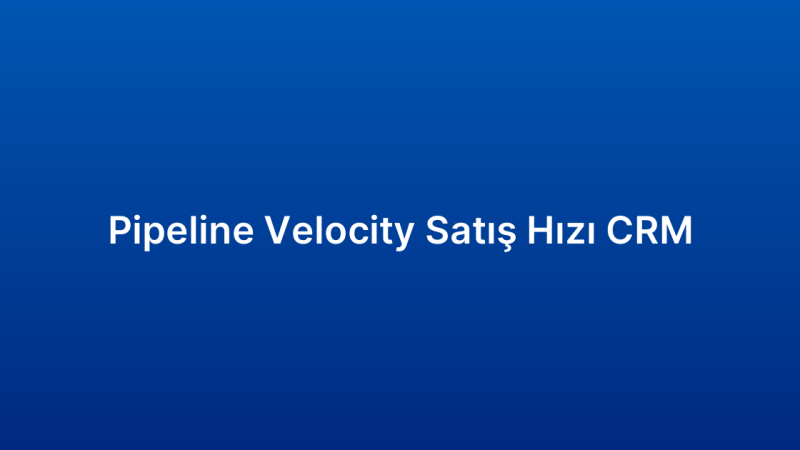 Pipeline Velocity Satış Hızı CRM
