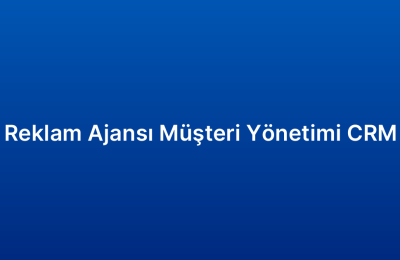 Reklam Ajansı Müşteri Yönetimi CRM