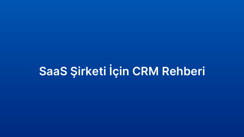 SaaS Şirketi İçin CRM Rehberi