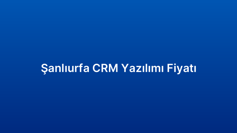 Şanlıurfa CRM Yazılımı Fiyatı