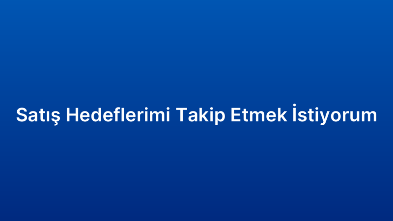 Satış Hedeflerimi Takip Etmek İstiyorum