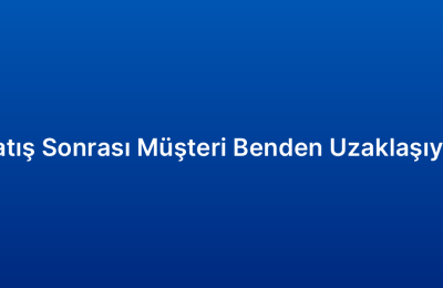 Satış Sonrası Müşteri Benden Uzaklaşıyor