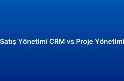 Satış Yönetimi CRM vs Proje Yönetimi