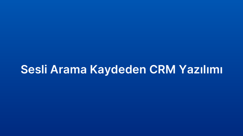 Sesli Arama Kaydeden CRM Yazılımı