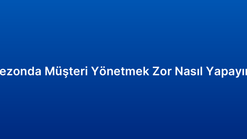 Sezonda Müşteri Yönetmek Zor Nasıl Yapayım