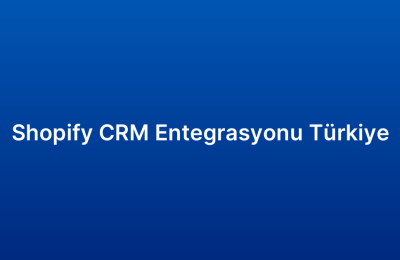 Shopify CRM Entegrasyonu Türkiye