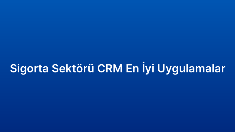 Sigorta Sektörü CRM En İyi Uygulamalar