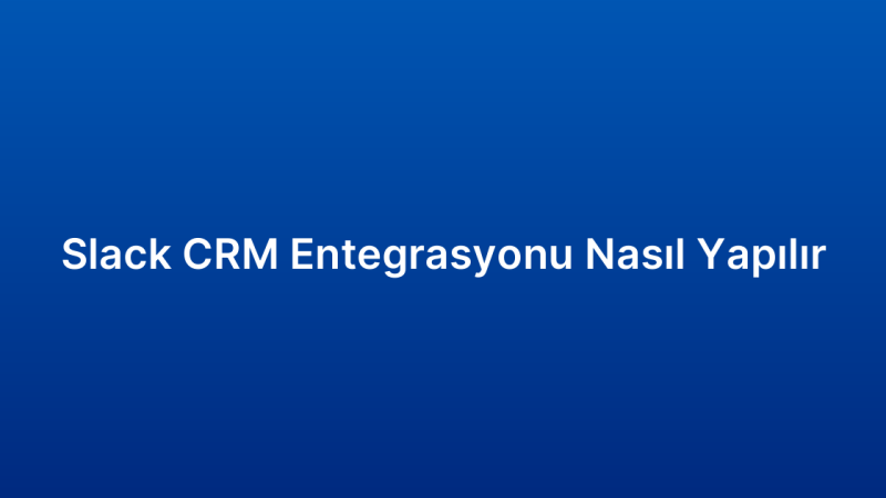 Slack CRM Entegrasyonu Nasıl Yapılır