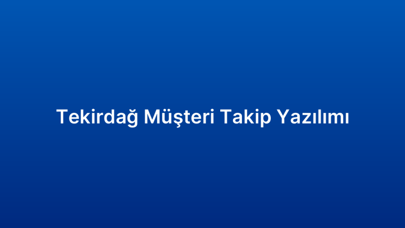 Tekirdağ Müşteri Takip Yazılımı