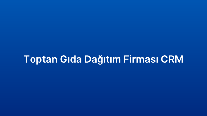 Toptan Gıda Dağıtım Firması CRM