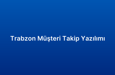 Trabzon Müşteri Takip Yazılımı