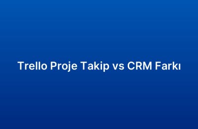 Trello Proje Takip vs CRM Farkı