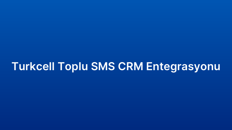 Turkcell Toplu SMS CRM Entegrasyonu