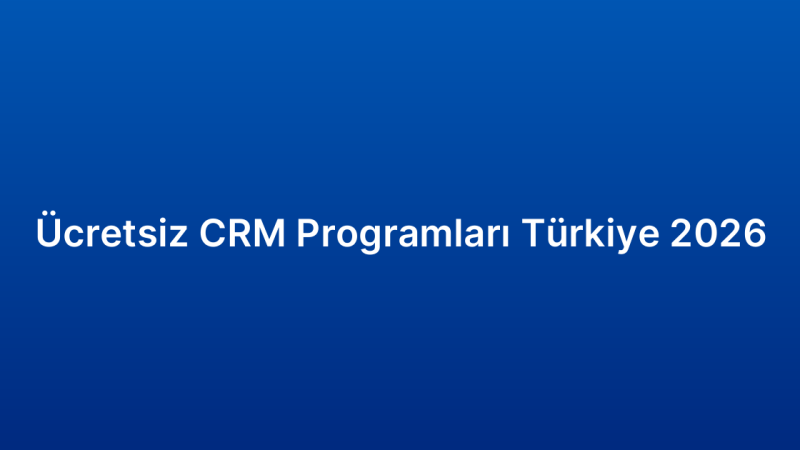 Ücretsiz CRM Programları Türkiye 2026