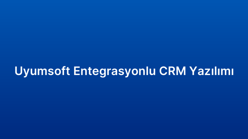 Uyumsoft Entegrasyonlu CRM Yazılımı