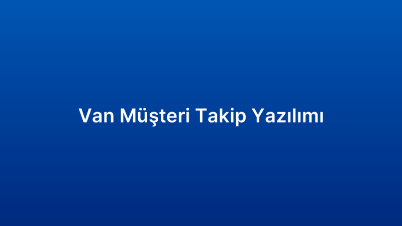 Van Müşteri Takip Yazılımı