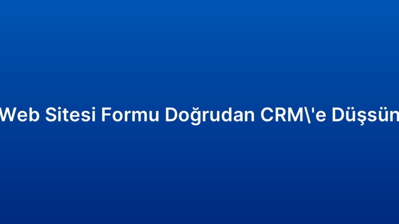 Web Sitesi Formu Doğrudan CRM’e Düşsün
