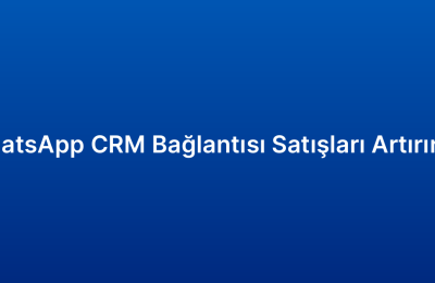 WhatsApp CRM Bağlantısı Satışları Artırır Mı