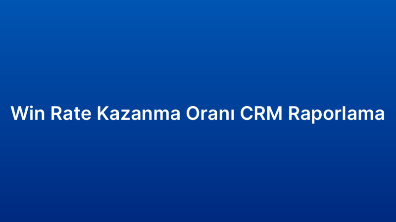 Win Rate Kazanma Oranı CRM Raporlama