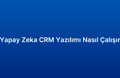 Yapay Zeka CRM Yazılımı Nasıl Çalışır