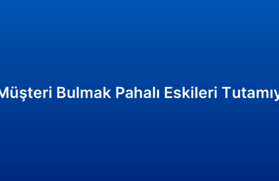 Yeni Müşteri Bulmak Pahalı Eskileri Tutamıyorum