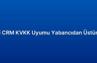 Yerli CRM KVKK Uyumu Yabancıdan Üstün Mü
