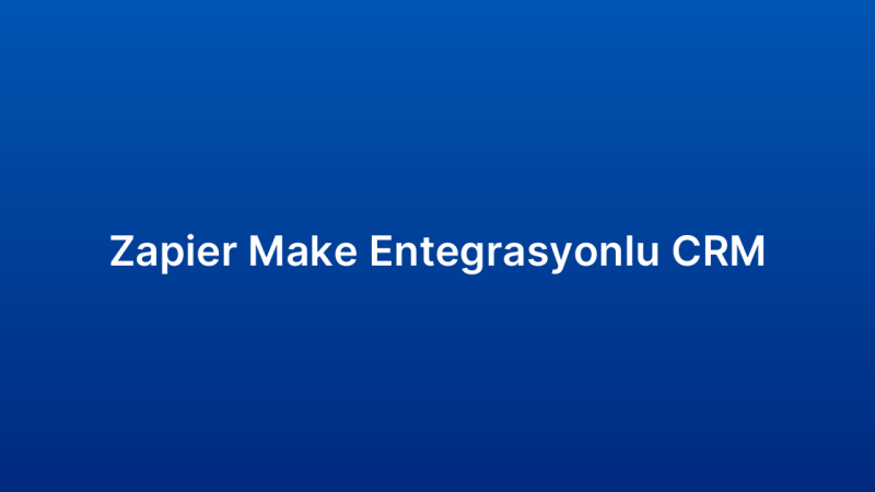 Zapier Make Entegrasyonlu CRM